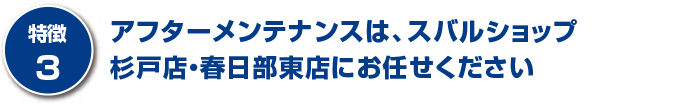 アフターメンテナンスは、スバルショップ杉戸店・春日部東店にお任せください